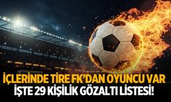 İçlerinde Tire FK’dan oyuncu var İşte 29 kişilik gözaltı listesi!