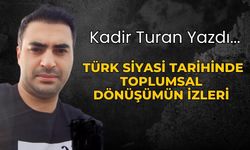 Kadir Turan Yazdı ; TÜRK SİYASİ TARİHİNDE TOPLUMSAL DÖNÜŞÜMÜN İZLERİ