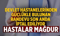 DEVLET HASTANELERİNDEN GÜÇLÜKLE BULUNAN RANDEVU SON ANDA İPTAL EDİLİYOR HASTALAR MAĞDUR