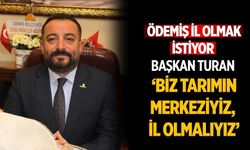 Ödemiş il olmak istiyor Başkan Turan ‘Biz tarımın merkeziyiz, il olmalıyız’