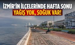 İzmir'in ilçelerinde hafta sonu Yağış yok, soğuk var!