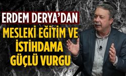 ERDEM DERYA’DAN MESLEKİ EĞİTİM VE İSTİHDAMA GÜÇLÜ VURGU