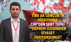 Tire AK Gençlik’in Videosuna CHP’den Sert Tepki “Deprem Üzerinden Siyaset Yapıyorsunuz”