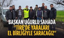 BAŞKAN UĞURLU SAHADA "TİRE'DE YARALARI EL BİRLİĞİYLE SARACAĞIZ"
