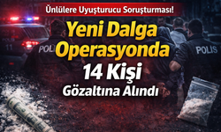 Ünlülere uyuşturucu soruşturması! Yeni dalga operasyonda 14 kişi gözaltına alındı