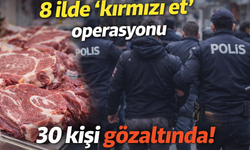 8 ilde 'kırmızı et' operasyonu 30 kişi gözaltında!