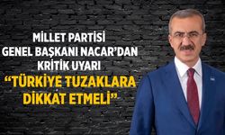 Millet Partisi Genel Başkanı Nacar’dan Kritik Uyarı “Türkiye Tuzaklara Dikkat Etmeli”