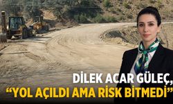 DİLEK ACAR GÜLEÇ, "YOL AÇILDI AMA RİSK BİTMEDİ"