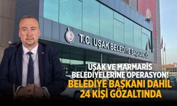 Uşak ve Marmaris belediyelerine operasyon! Belediye başkanı dahil 24 kişi gözaltında