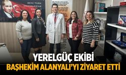 YERELGÜÇ EKİBİ BAŞHEKİM ALANYALI’YI ZİYARET ETTİ