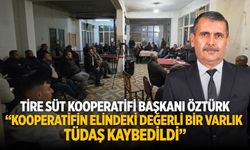 Tire Süt Kooperatifi Başkanı Öztürk “KOOPERATİFİN ELİNDEKİ DEĞERLİ BİR VARLIK TÜDAŞ KAYBEDİLDİ”