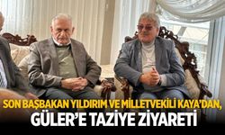 SON BAŞBAKAN YILDIRIM VE MİLLETVEKİLİ KAYA’DAN, GÜLER’E TAZİYE ZİYARETİ
