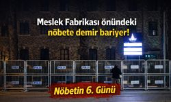Meslek Fabrikası önündeki nöbete demir bariyer! Nöbetin 6. Günü