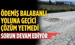 ÖDEMİŞ BALABANLI YOLUNA GEÇİCİ ÇÖZÜM YETMEDİ SORUN DEVAM EDİYOR