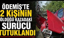 ÖDEMİŞ’TE 2 KİŞİNİN ÖLDÜĞÜ KAZADAKİ SÜRÜCÜ TUTUKLANDI