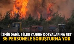 İZMİR DAHİL 5 İLDE YANGIN DOSYALARINA RET 36 PERSONELE SORUŞTURMA YOK