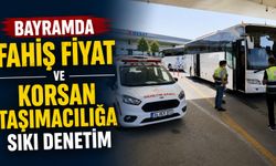 Bayramda fahiş fiyat ve korsan taşımacılığa sıkı denetim