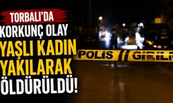 Torbalı’da korkunç olay Yaşlı kadın yakılarak öldürüldü!