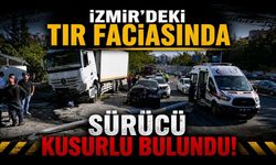 İzmir'deki TIR faciasında Sürücü kusurlu bulundu!