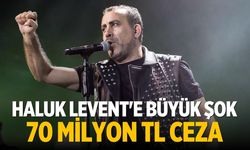 Haluk Levent'e büyük şok 70 milyon TL ceza