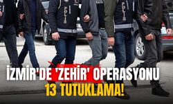 İzmir'de 'zehir' operasyonu 13 Tutuklama!