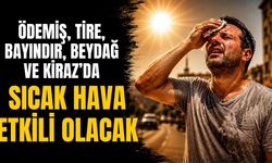 ÖDEMİŞ, TİRE, BAYINDIR, BEYDAĞ VE KİRAZ’DA SICAK HAVA ETKİLİ OLACAK