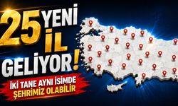 25 yeni il geliyor! İki tane aynı isimde şehrimiz olabilir