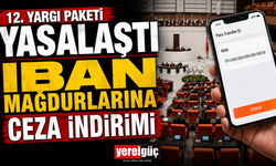 12. Yargı Paketi yasalaştı IBAN MAĞDURLARINA CEZA İNDİRİMİ