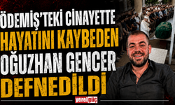 Ödemiş’teki Cinayette Hayatını Kaybeden Oğuzhan Gencer Defnedildi