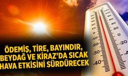 ÖDEMİŞ, TİRE, BAYINDIR, BEYDAĞ VE KİRAZ’DA SICAK HAVA ETKİSİNİ SÜRDÜRECEK