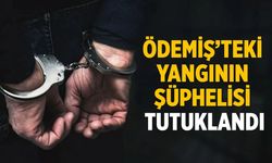 ÖDEMİŞ’TEKİ YANGININ ŞÜPHELİSİ TUTUKLANDI
