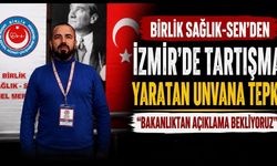 Birlik Sağlık-Sen’den İzmir’de Tartışma Yaratan Unvana Tepki “Bakanlıktan Açıklama Bekliyoruz”