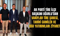 AK Parti Tire İlçe Başkanı Uğurlu’dan Vakıflar Tire Şubesi, tarihi camiler ve OSB yatırımları ziyareti