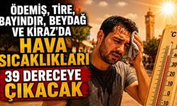Ödemiş, Tire, Bayındır, Beydağ ve Kiraz’da Hava Sıcaklıkları 39 Dereceye Çıkacak