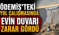 ÖDEMİŞ’TEKİ Yol Çalışmasında Evin Duvarı Zarar Gördü