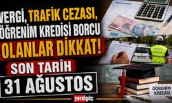 Vergi, trafik cezası, öğrenim kredisi borcu olanlar dikkat! Son tarih 31 Ağustos