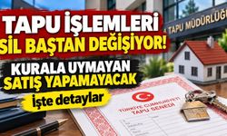 Tapu işlemleri sil baştan değişiyor! Kurala uymayan satış yapamayacak