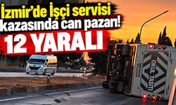 İzmir’de İşçi servisi kazasında can pazarı! 12 yaralı