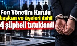 Fon Yönetim Kurulu başkan ve üyeleri dahil 4 şüpheli tutuklandı