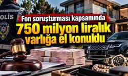 Fon soruşturması kapsamında 750 milyon liralık varlığa el konuldu