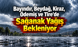 Bayındır, Beydağ, Kiraz, Ödemiş ve Tire’de Sağanak Yağış Bekleniyor
