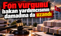 Fon vurgunu bakan yardımcısının damadına da uzandı