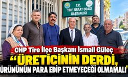 CHP Tire İlçe Başkanı İsmail Güleç “ÜRETİCİNİN DERDİ, ÜRÜNÜNÜN PARA EDİP ETMEYECEĞİ OLMAMALI”