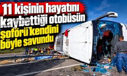 11 kişinin hayatını kaybettiği otobüsün şoförü kendini böyle savundu