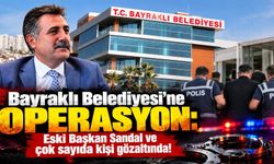 Bayraklı Belediyesi’ne operasyon: Eski Başkan Sandal ve çok sayıda kişi gözaltında!