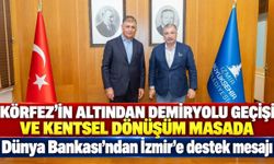 Körfez’in altından demiryolu geçişi ve kentsel dönüşüm masada Dünya Bankası’ndan İzmir’e destek mesajı