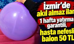 İzmir’de akıl almaz ilan 1 hafta yatırma garantili, hasta nefesli balon 50 tl