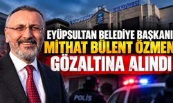 Eyüpsultan Belediye Başkanı Mithat Bülent Özmen gözaltına alındı