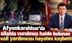 Afyonkarahisar'da silahla vurulmuş halde bulunan vali yardımcısı hayatını kaybetti