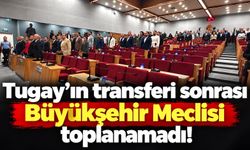 Tugay’ın transferi sonrası Büyükşehir Meclisi toplanamadı!